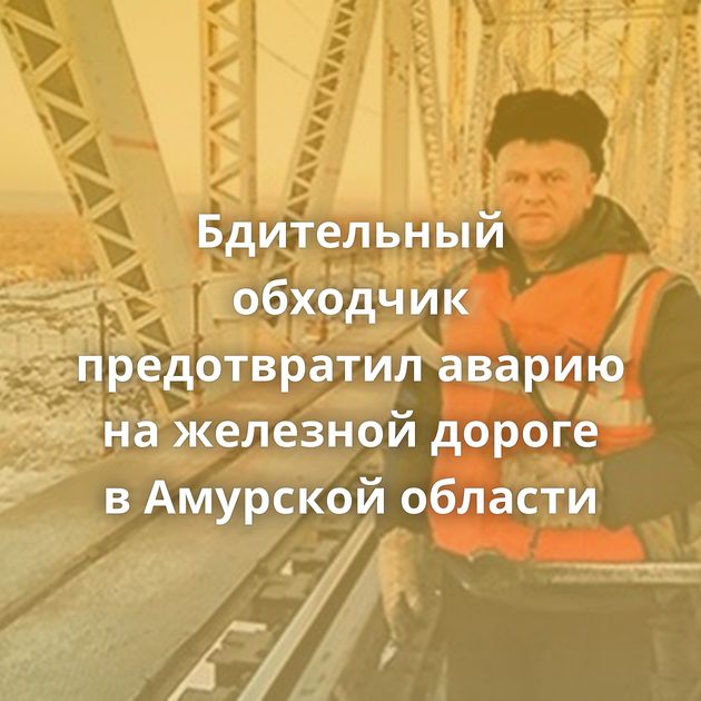 Бдительный обходчик предотвратил аварию на железной дороге в Амурской области