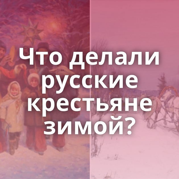 Что делали русские крестьяне зимой?