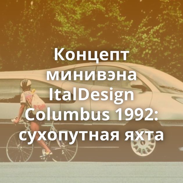 Концепт минивэна ItalDesign Columbus 1992: сухопутная яхта