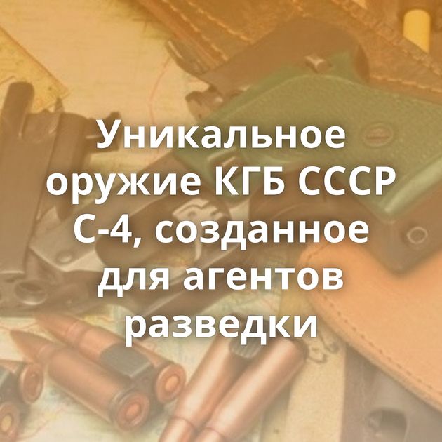 Уникальное оружие КГБ СССР С-4, созданное для агентов разведки