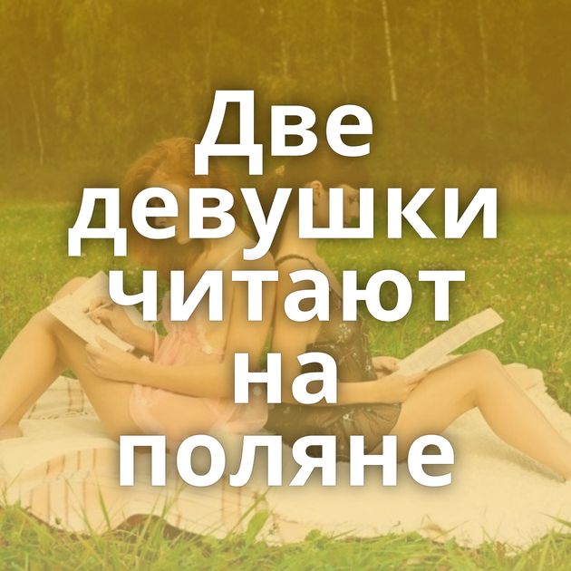 Две девушки читают на поляне