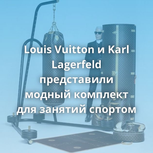 Louis Vuitton и Karl Lagerfeld представили модный комплект для занятий спортом