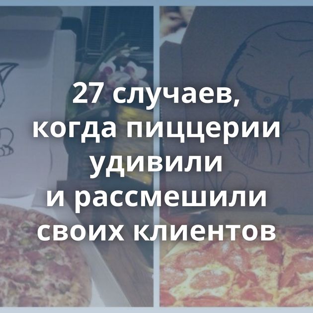 27 случаев, когда пиццерии удивили и рассмешили своих клиентов
