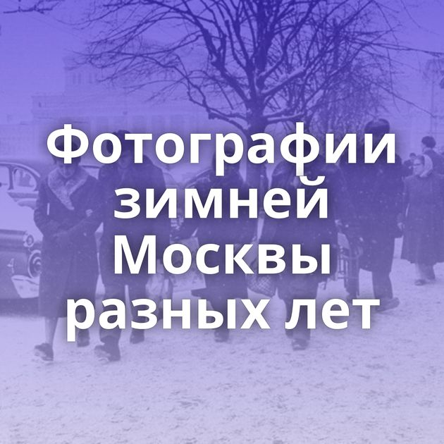 Фотографии зимней Москвы разных лет