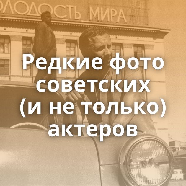 Редкие фото советских (и не только) актеров