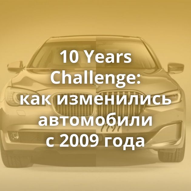 10 Years Challenge: как изменились автомобили с 2009 года