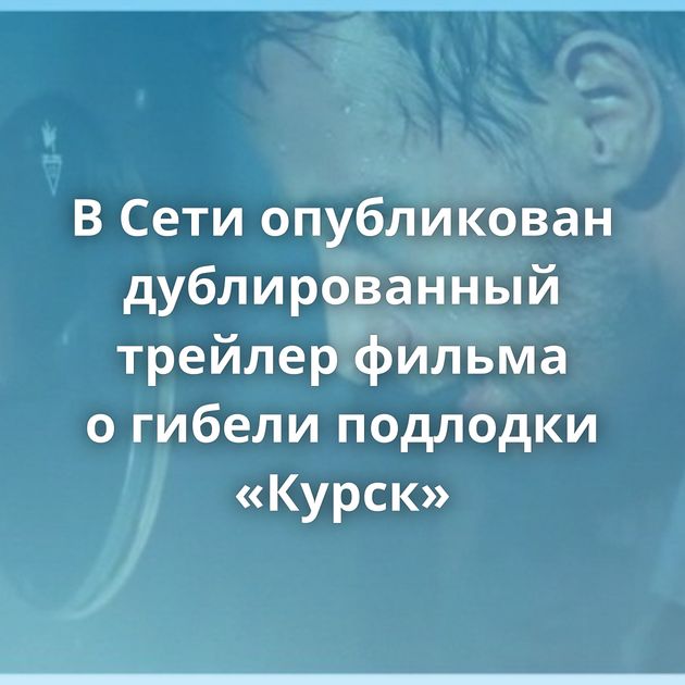 В Сети опубликован дублированный трейлер фильма о гибели подлодки «Курск»