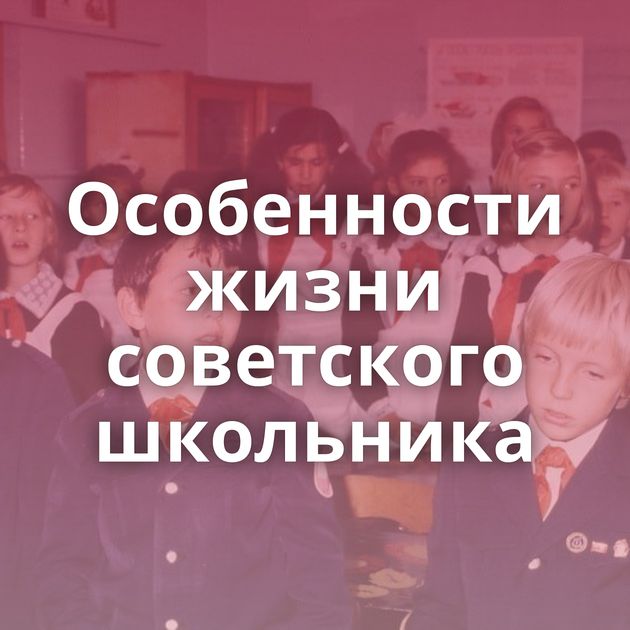 Особенности жизни советского школьника