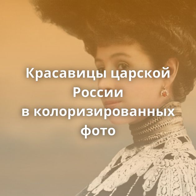 Красавицы царской России в колоризированных фото