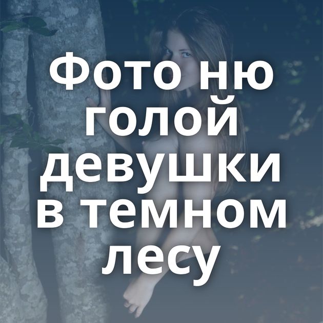 Фото ню голой девушки в темном лесу