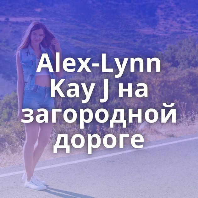 Alex-Lynn Kay J на загородной дороге