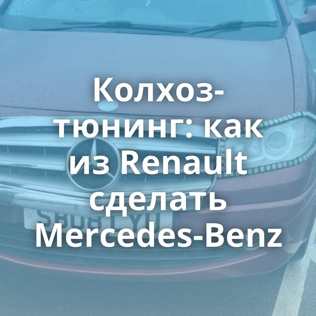 Колхоз-тюнинг: как из Renault сделать Mercedes-Benz