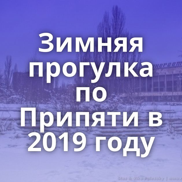 Зимняя прогулка по Припяти в 2019 году