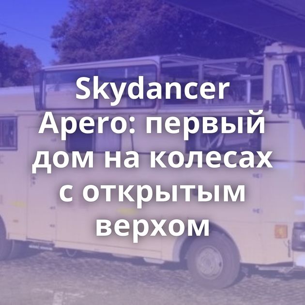 Skydancer Apero: первый дом на колесах с открытым верхом