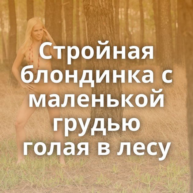 Стройная блондинка с маленькой грудью голая в лесу