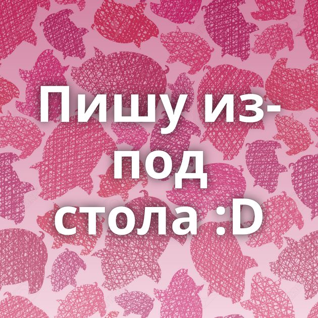 Пишу из-под стола :D