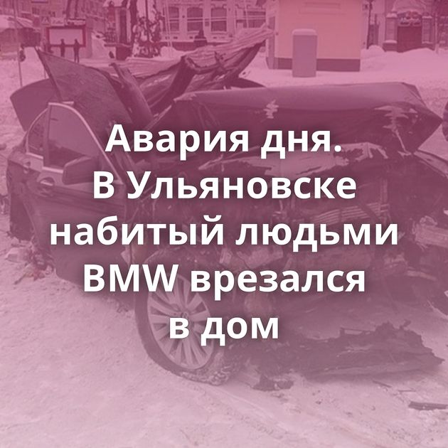 Авария дня. В Ульяновске набитый людьми BMW врезался в дом