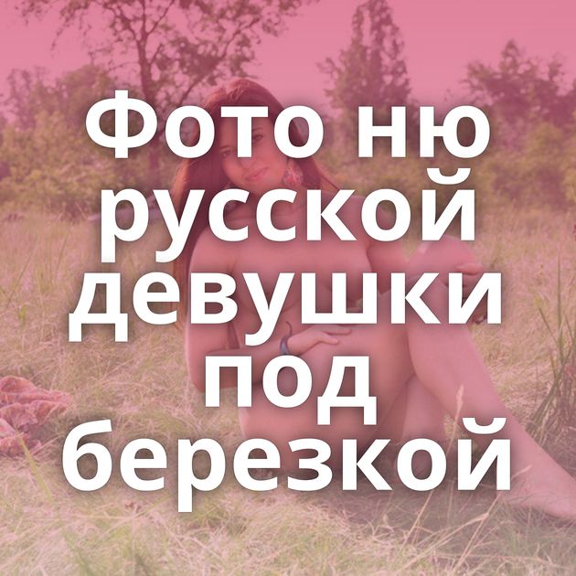 Фото ню русской девушки под березкой
