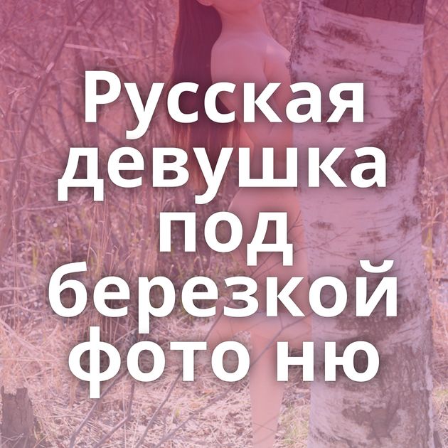 Русская девушка под березкой фото ню