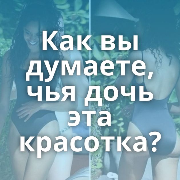 Как вы думаете, чья дочь эта красотка?