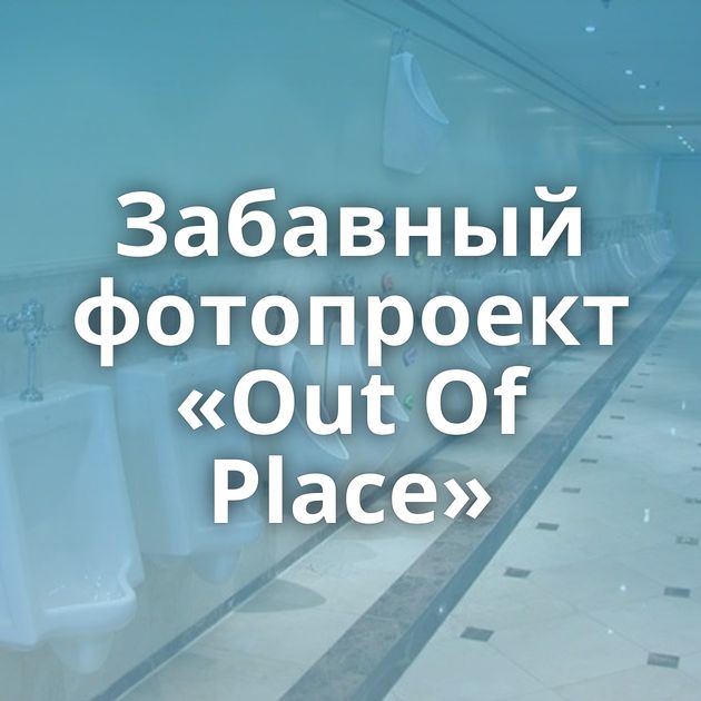 Забавный фотопроект «Out Of Place»