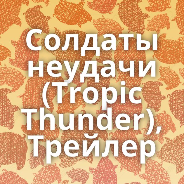 Солдаты неудачи (Tropic Thunder), Трейлер