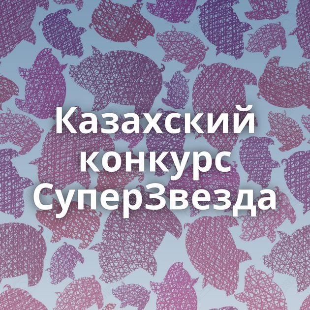 Казахский конкурс СуперЗвезда