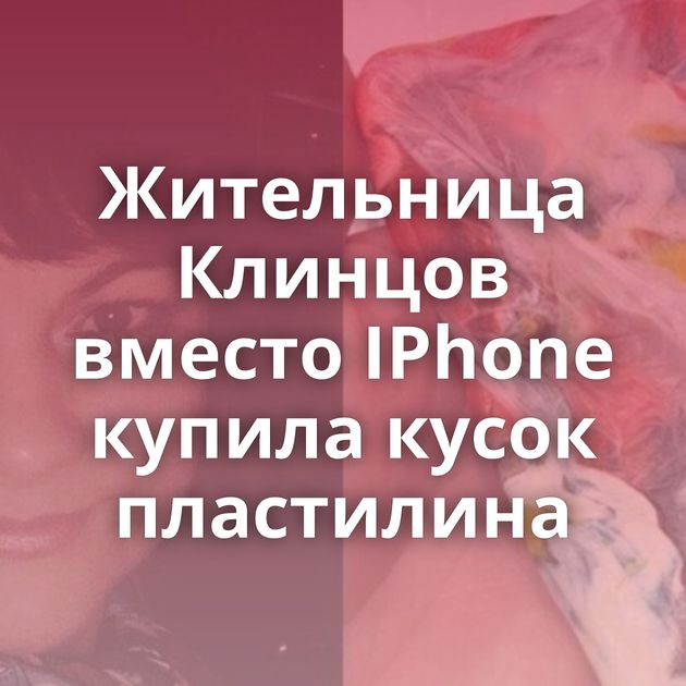 Жительница Клинцов вместо IPhone купила кусок пластилина