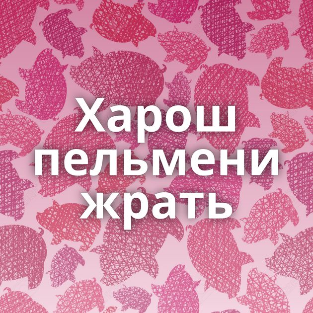 Харош пельмени жрать