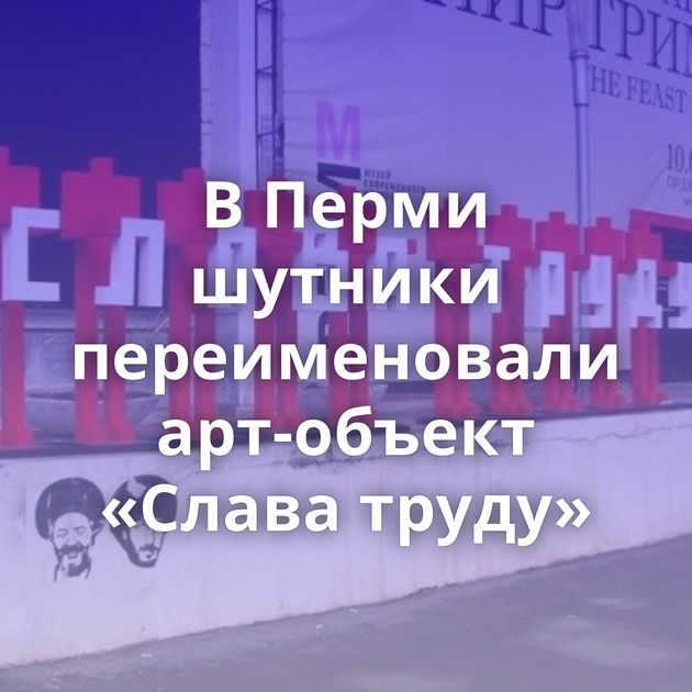 В Перми шутники переименовали арт-объект «Слава труду»