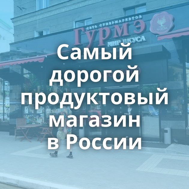 Самый дорогой продуктовый магазин в России