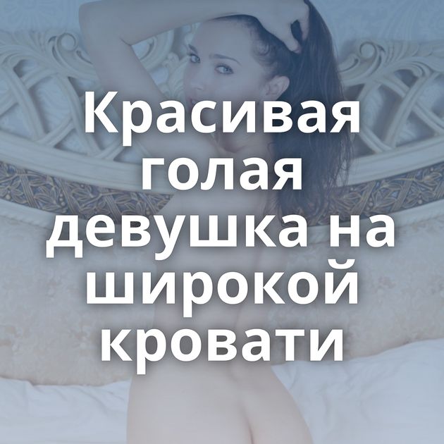 Красивая голая девушка на широкой кровати