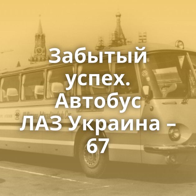 Забытый успех. Автобус ЛАЗ Украина – 67