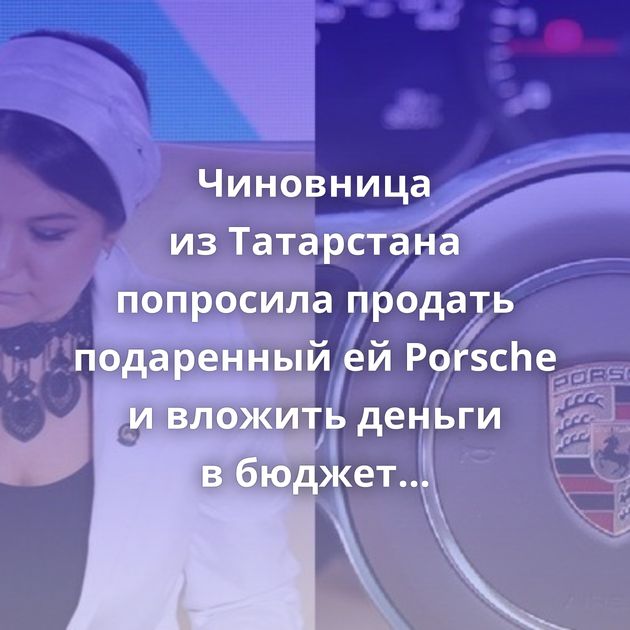 Чиновница из Татарстана попросила продать подаренный ей Porsche и вложить деньги в бюджет региона