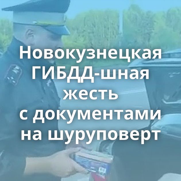 Новокузнецкая ГИБДД-шная жесть с документами на шуруповерт