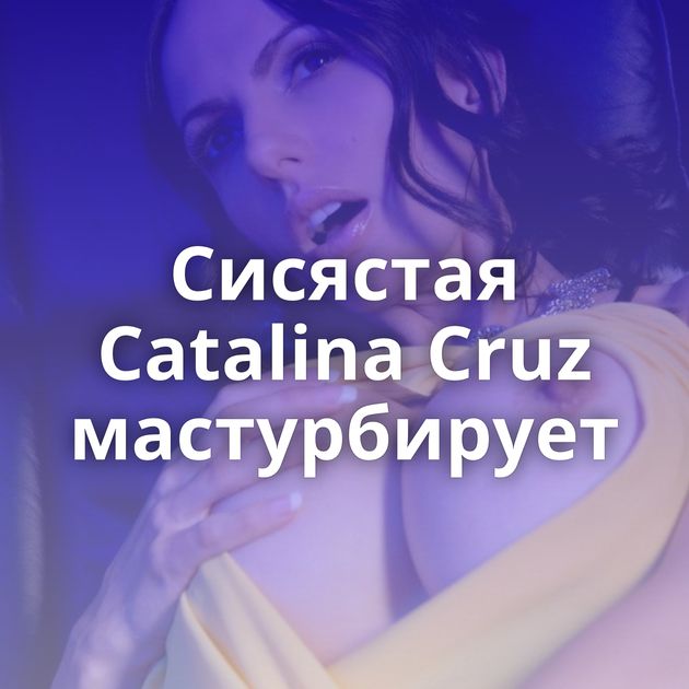 Сисястая Catalina Cruz мастурбирует