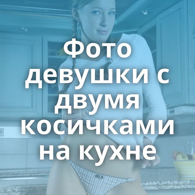 Фото девушки с двумя косичками на кухне