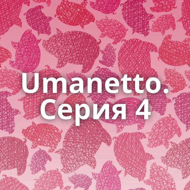 Umanetto. Серия 4