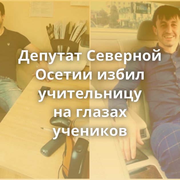 Депутат Северной Осетии избил учительницу на глазах учеников