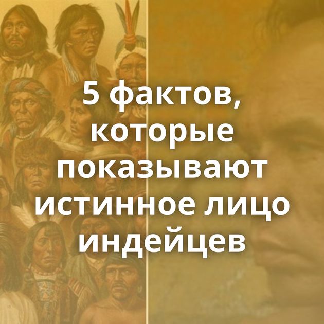 5 фактов, которые показывают истинное лицо индейцев