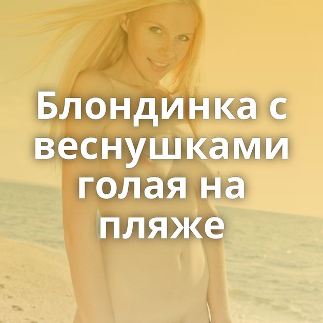 Блондинка с веснушками голая на пляже