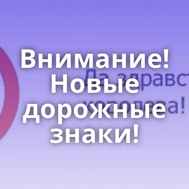 Внимание! Новые дорожные знаки!