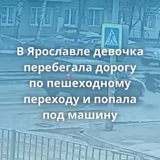 В Ярославле девочка перебегала дорогу по пешеходному переходу и попала под машину