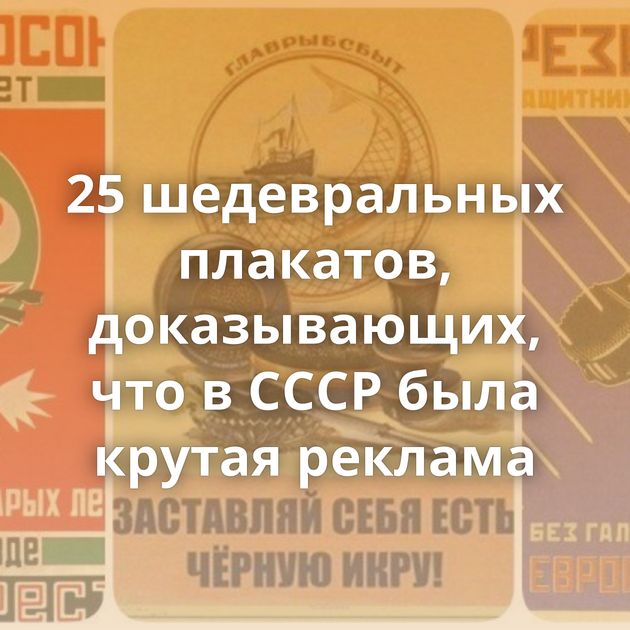 25 шедевральных плакатов, доказывающих, что в СССР была крутая реклама
