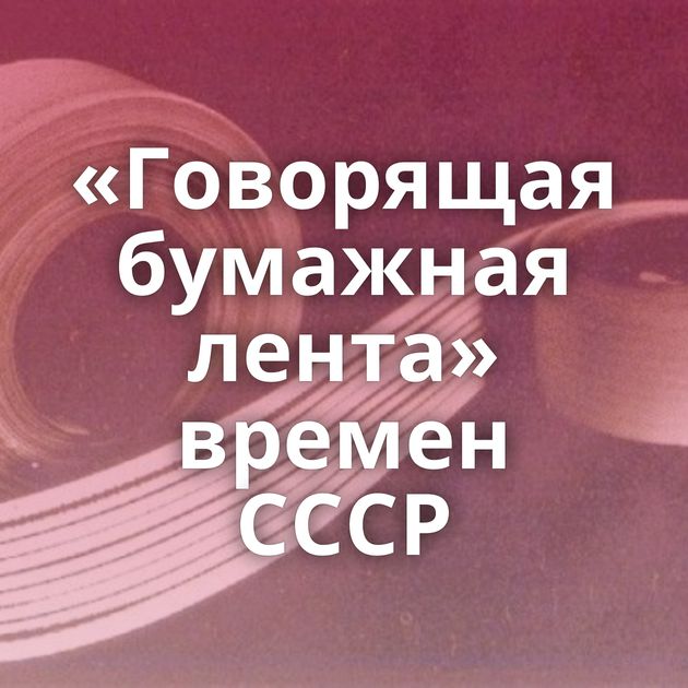 «Говорящая бумажная лента» времен СССР