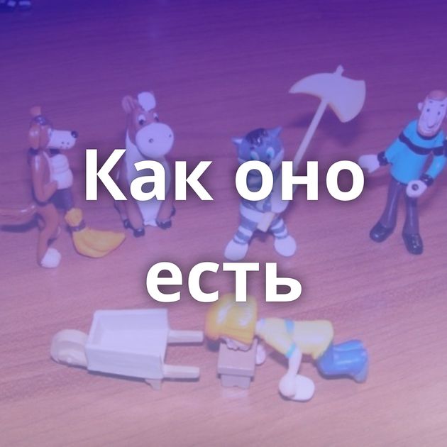 Как оно есть