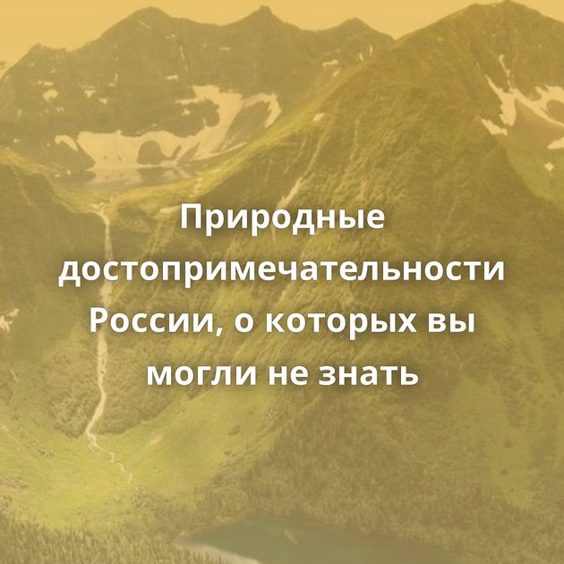 Природные достопримечательности России, о которых вы могли не знать