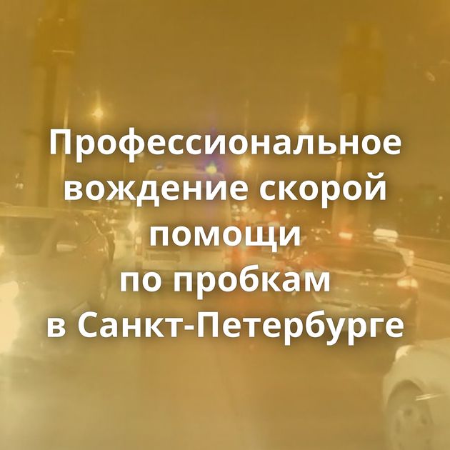 Профессиональное вождение скорой помощи по пробкам в Санкт-Петербурге