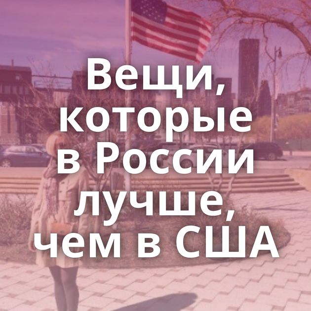 Вещи, которые в России лучше, чем в США