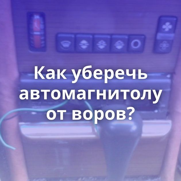 Как уберечь автомагнитолу от воров?